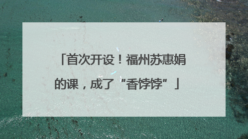 首次开设！福州苏惠娟的课，成了“香饽饽”