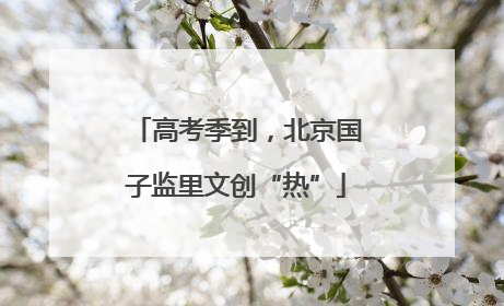 高考季到，北京国子监里文创“热”