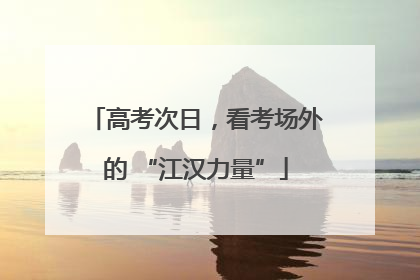高考次日，看考场外的 “江汉力量”