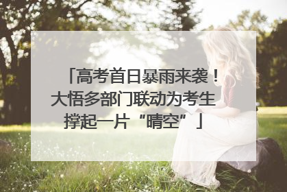 高考首日暴雨来袭！大悟多部门联动为考生撑起一片“晴空”