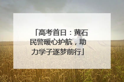 高考首日：黄石民警暖心护航，助力学子逐梦前行