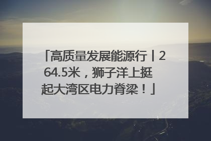 高质量发展能源行丨264.5米，狮子洋上挺起大湾区电力脊梁！