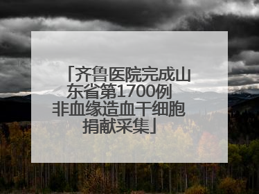 齐鲁医院完成山东省第1700例非血缘造血干细胞捐献采集