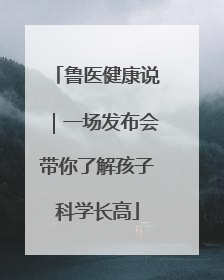 鲁医健康说｜一场发布会带你了解孩子科学长高