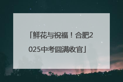 鲜花与祝福！合肥2025中考圆满收官