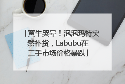 黄牛哭晕！泡泡玛特突然补货，Labubu在二手市场价格暴跌