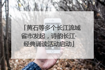 黄石等多个长江流域省市发起，诗韵长江·经典诵读活动启动