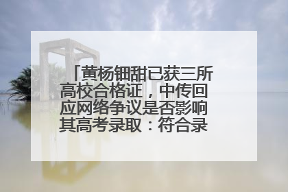 黄杨钿甜已获三所高校合格证，中传回应网络争议是否影响其高考录取：符合录取条件就能录取