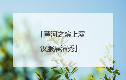 黄河之滨上演汉服展演秀