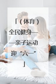 （体育）全民健身——亲子运动迎“六一”