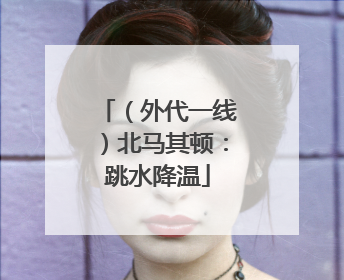 （外代一线）北马其顿：跳水降温