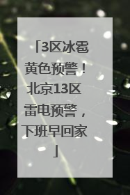 3区冰雹黄色预警！北京13区雷电预警，下班早回家
