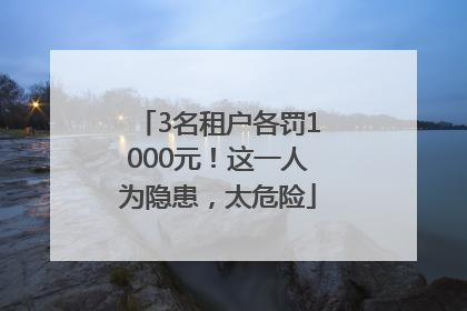 3名租户各罚1000元！这一人为隐患，太危险