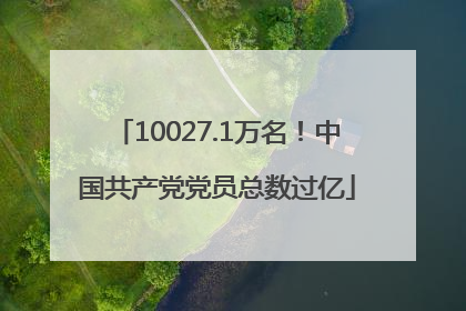 10027.1万名！中国共产党党员总数过亿
