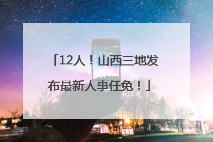 12人！山西三地发布最新人事任免！