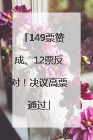 149票赞成、12票反对！决议高票通过