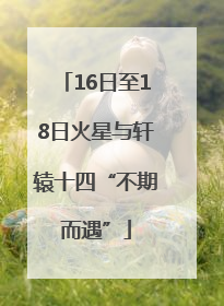 16日至18日火星与轩辕十四“不期而遇”