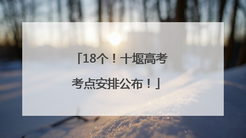 18个！十堰高考考点安排公布！
