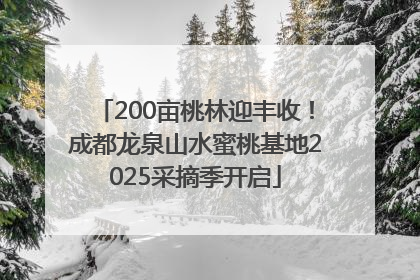 200亩桃林迎丰收！成都龙泉山水蜜桃基地2025采摘季开启
