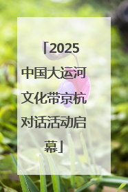 2025中国大运河文化带京杭对话活动启幕