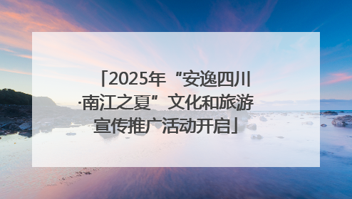 2025年“安逸四川·南江之夏”文化和旅游宣传推广活动开启