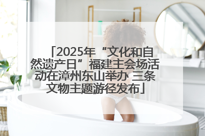 2025年“文化和自然遗产日”福建主会场活动在漳州东山举办 三条文物主题游径发布
