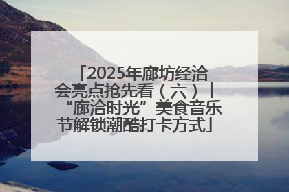 2025年廊坊经洽会亮点抢先看（六）丨“廊洽时光”美食音乐节解锁潮酷打卡方式