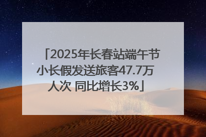 2025年长春站端午节小长假发送旅客47.7万人次 同比增长3%