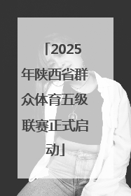 2025年陕西省群众体育五级联赛正式启动