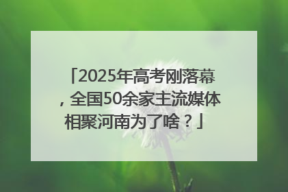 2025年高考刚落幕，全国50余家主流媒体相聚河南为了啥？