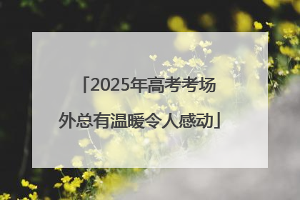 2025年高考考场外总有温暖令人感动