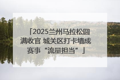 2025兰州马拉松圆满收官 城关区打卡墙成赛事“流量担当”