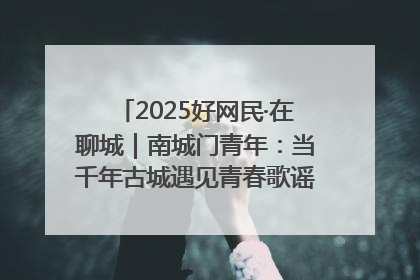 2025好网民·在聊城｜南城门青年：当千年古城遇见青春歌谣 一湖碧水见证的“聊城式浪漫”