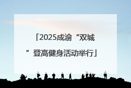 2025成渝“双城”登高健身活动举行