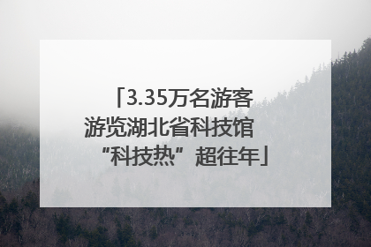 3.35万名游客游览湖北省科技馆 “科技热”超往年