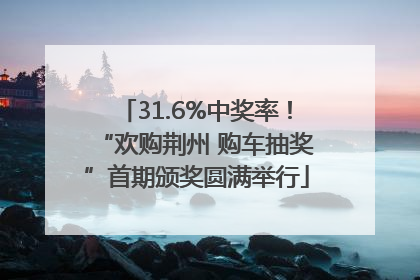 31.6%中奖率！“欢购荆州 购车抽奖”首期颁奖圆满举行