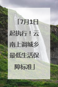 7月1日起执行！云南上调城乡最低生活保障标准