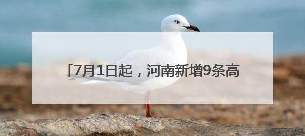 7月1日起，河南新增9条高速实施差异化收费优惠政策