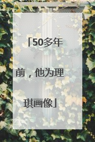 50多年前，他为理琪画像