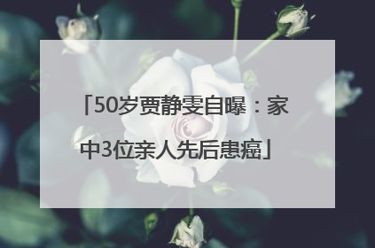 50岁贾静雯自曝：家中3位亲人先后患癌