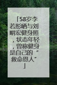 58岁李若彤晒与刘畊宏健身照，状态年轻，曾称健身是自己的“救命恩人”