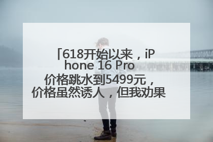 618开始以来，iPhone 16 Pro价格跳水到5499元，价格虽然诱人，但我劝果粉们再等等！