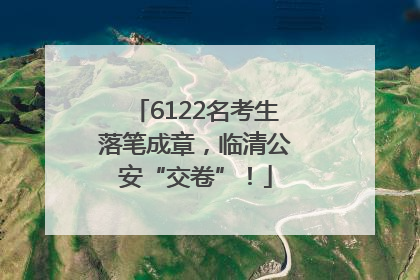 6122名考生落笔成章，临清公安“交卷”！