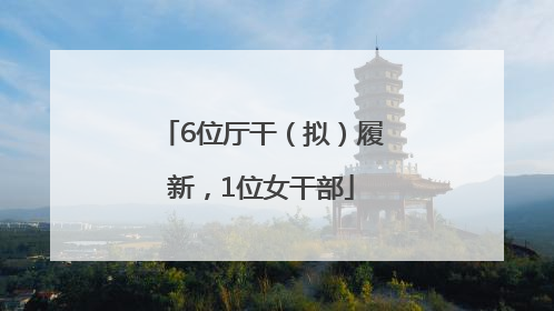 6位厅干（拟）履新，1位女干部