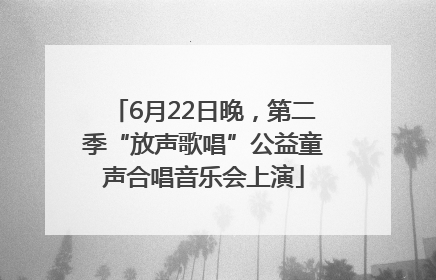 6月22日晚，第二季“放声歌唱”公益童声合唱音乐会上演