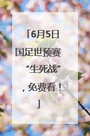6月5日国足世预赛“生死战”，免费看！