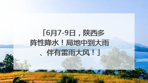 6月7-9日，陕西多阵性降水！局地中到大雨、伴有雷雨大风！