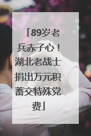 89岁老兵赤子心！湖北老战士捐出万元积蓄交特殊党费