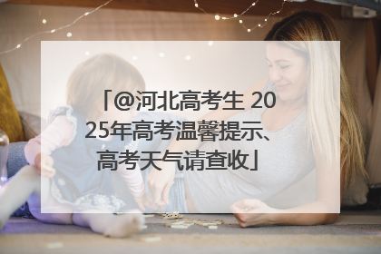 @河北高考生 2025年高考温馨提示、高考天气请查收