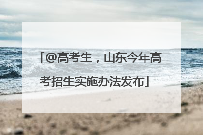 @高考生，山东今年高考招生实施办法发布